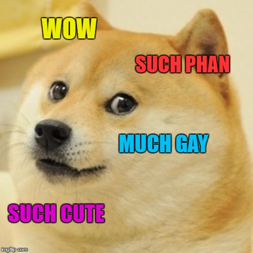 Doge | WOW; SUCH PHAN; MUCH GAY; SUCH CUTE | image tagged in memes,doge | made w/ Imgflip meme maker
