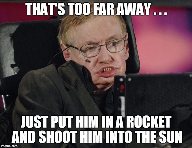 THAT'S TOO FAR AWAY . . . JUST PUT HIM IN A ROCKET AND SHOOT HIM INTO THE SUN | made w/ Imgflip meme maker