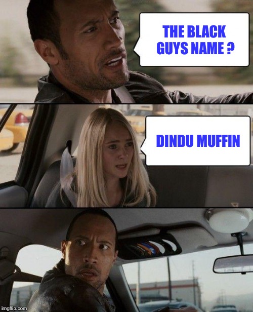 The Rock Driving | THE BLACK GUYS NAME ? DINDU MUFFIN | image tagged in memes,the rock driving | made w/ Imgflip meme maker