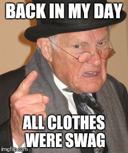 Back In My Day Meme | BACK IN MY DAY ALL CLOTHES WERE SWAG | image tagged in memes,back in my day | made w/ Imgflip meme maker