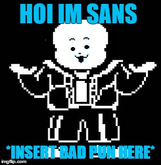  HOI IM SANS; *INSERT BAD PUN HERE* | image tagged in undertale | made w/ Imgflip meme maker