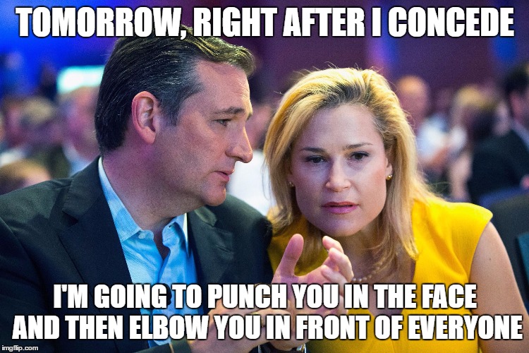 Ted Cruz and Heidi Cruz | TOMORROW, RIGHT AFTER I CONCEDE; I'M GOING TO PUNCH YOU IN THE FACE AND THEN ELBOW YOU IN FRONT OF EVERYONE | image tagged in ted cruz and heidi cruz | made w/ Imgflip meme maker