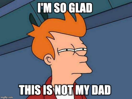 Futurama Fry Meme | I'M SO GLAD THIS IS NOT MY DAD | image tagged in memes,futurama fry | made w/ Imgflip meme maker