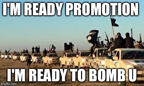 ISIS army | I'M READY PROMOTION; I'M READY TO BOMB U | image tagged in isis army | made w/ Imgflip meme maker