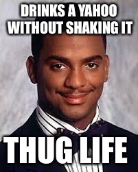 Thug Life | DRINKS A YAHOO WITHOUT SHAKING IT; THUG LIFE | image tagged in thug life | made w/ Imgflip meme maker