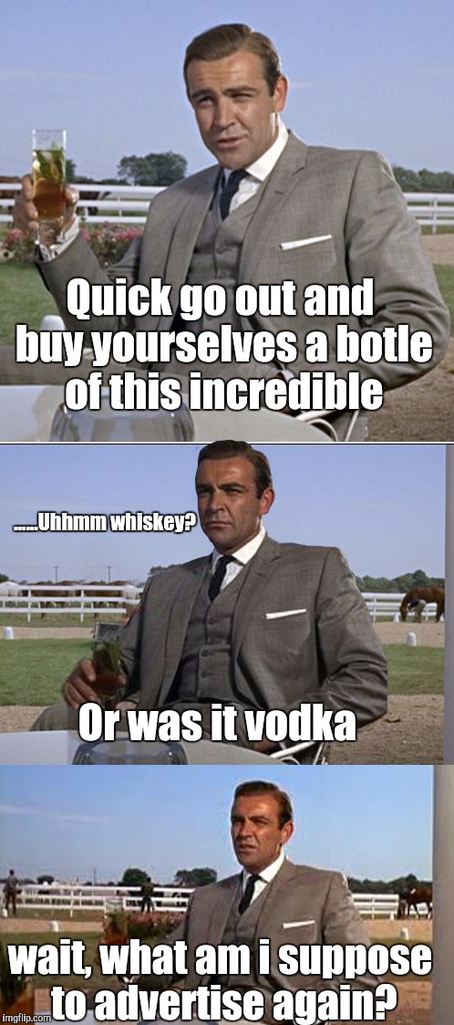 Cut! One more time james! | Quick go out and buy yourselves a botle of this incredible; ......Uhhmm whiskey? Or was it vodka; wait, what am i suppose to advertise again? | image tagged in bad pun bond | made w/ Imgflip meme maker