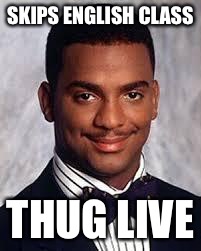 Thug Life | SKIPS ENGLISH CLASS; THUG LIVE | image tagged in thug life | made w/ Imgflip meme maker