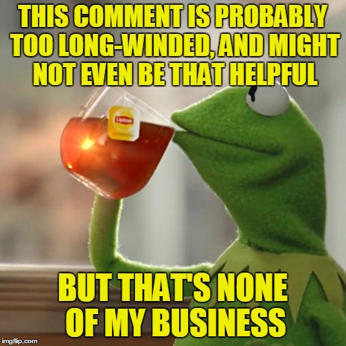 But That's None Of My Business Meme | THIS COMMENT IS PROBABLY TOO LONG-WINDED, AND MIGHT NOT EVEN BE THAT HELPFUL BUT THAT'S NONE OF MY BUSINESS | image tagged in memes,but thats none of my business,kermit the frog | made w/ Imgflip meme maker