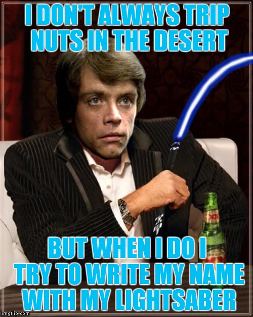 I DON'T ALWAYS TRIP NUTS IN THE DESERT BUT WHEN I DO I TRY TO WRITE MY NAME WITH MY LIGHTSABER | made w/ Imgflip meme maker