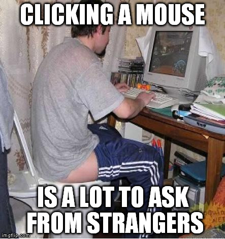 Toilet Computer |  CLICKING A MOUSE; IS A LOT TO ASK FROM STRANGERS | image tagged in toilet computer | made w/ Imgflip meme maker