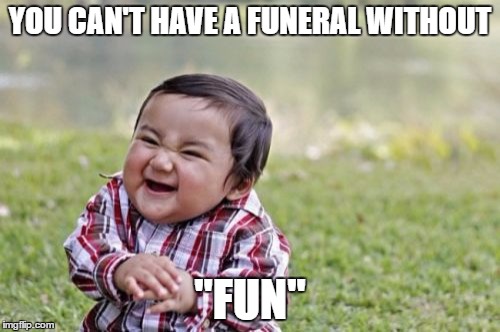 Dedicated to My Nephew-in-law R.I.P. Michael We Will Miss You | YOU CAN'T HAVE A FUNERAL WITHOUT; "FUN" | image tagged in memes,evil toddler | made w/ Imgflip meme maker