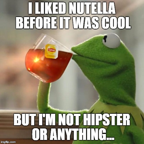 But That's None Of My Business Meme | I LIKED NUTELLA BEFORE IT WAS COOL BUT I'M NOT HIPSTER OR ANYTHING... | image tagged in memes,but thats none of my business,kermit the frog | made w/ Imgflip meme maker