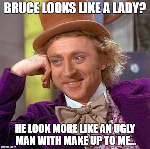 Creepy Condescending Wonka Meme | BRUCE LOOKS LIKE A LADY? HE LOOK MORE LIKE AN UGLY MAN WITH MAKE UP TO ME... | image tagged in memes,creepy condescending wonka | made w/ Imgflip meme maker