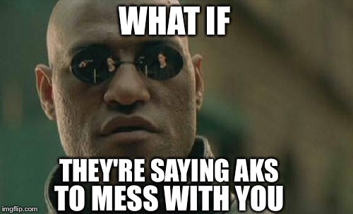 Matrix Morpheus Meme | WHAT IF THEY'RE SAYING AKS TO MESS WITH YOU | image tagged in memes,matrix morpheus | made w/ Imgflip meme maker