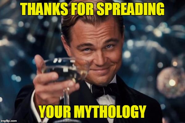 Leonardo Dicaprio Cheers Meme | THANKS FOR SPREADING YOUR MYTHOLOGY | image tagged in memes,leonardo dicaprio cheers | made w/ Imgflip meme maker