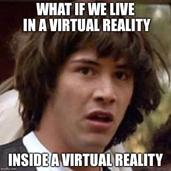 Conspiracy Keanu | WHAT IF WE LIVE IN A VIRTUAL REALITY; INSIDE A VIRTUAL REALITY | image tagged in memes,conspiracy keanu | made w/ Imgflip meme maker