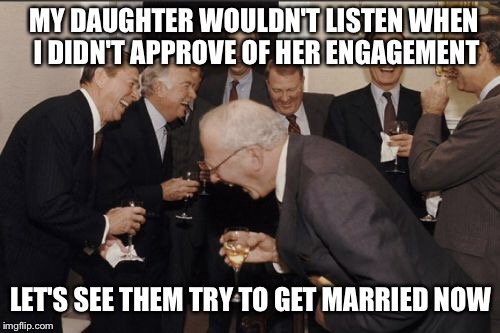 Laughing Men In Suits Meme | MY DAUGHTER WOULDN'T LISTEN WHEN I DIDN'T APPROVE OF HER ENGAGEMENT LET'S SEE THEM TRY TO GET MARRIED NOW | image tagged in memes,laughing men in suits | made w/ Imgflip meme maker