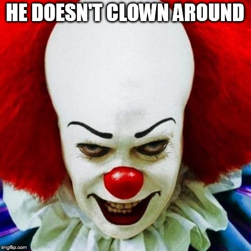 Pennywise | HE DOESN'T CLOWN AROUND | image tagged in pennywise | made w/ Imgflip meme maker