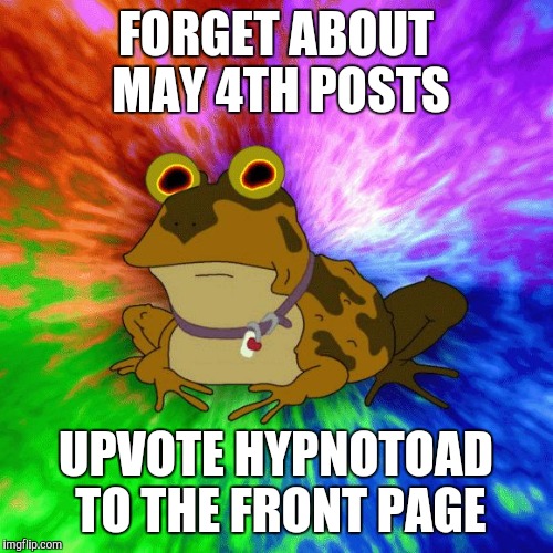 Upvote Hypnotoad.....or else | FORGET ABOUT MAY 4TH POSTS; UPVOTE HYPNOTOAD TO THE FRONT PAGE | image tagged in upvote hypnotoador else,AdviceAnimals | made w/ Imgflip meme maker