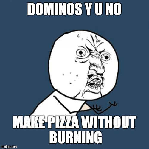 Y U No Meme | DOMINOS Y U NO; MAKE PIZZA WITHOUT BURNING | image tagged in memes,y u no | made w/ Imgflip meme maker