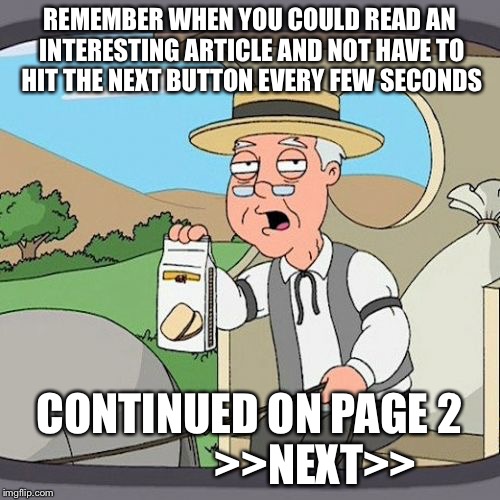 Pepperidge Farm Remembers | REMEMBER WHEN YOU COULD READ AN INTERESTING ARTICLE AND NOT HAVE TO HIT THE NEXT BUTTON EVERY FEW SECONDS; CONTINUED ON PAGE 2              
>>NEXT>> | image tagged in memes,pepperidge farm remembers,AdviceAnimals | made w/ Imgflip meme maker