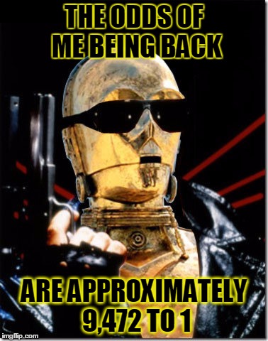 Based on the Jane Austen novel | THE ODDS OF ME BEING BACK; ARE APPROXIMATELY 9,472 TO 1 | image tagged in memes,star wars,terminator,c3po,may the fourth,may the 4th | made w/ Imgflip meme maker