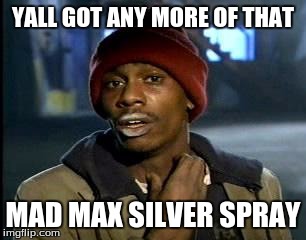 Y'all Got Any More Of That Meme | YALL GOT ANY MORE OF THAT; MAD MAX SILVER SPRAY | image tagged in memes,yall got any more of | made w/ Imgflip meme maker