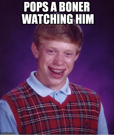 Bad Luck Brian Meme | POPS A BONER WATCHING HIM | image tagged in memes,bad luck brian | made w/ Imgflip meme maker