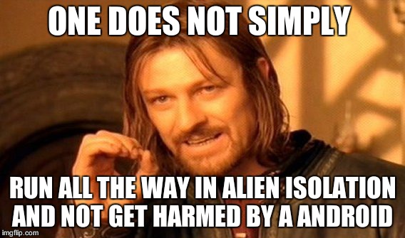 One Does Not Simply Meme | ONE DOES NOT SIMPLY; RUN ALL THE WAY IN ALIEN ISOLATION AND NOT GET HARMED BY A ANDROID | image tagged in memes,one does not simply | made w/ Imgflip meme maker