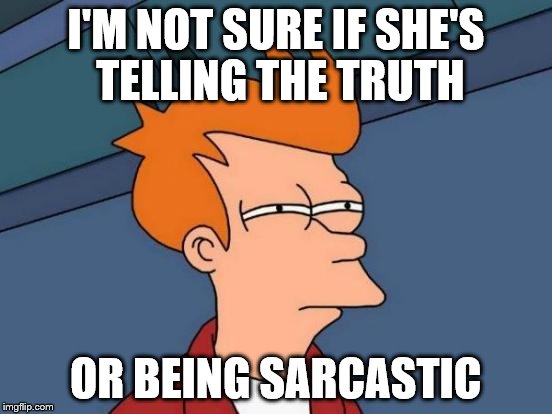 I'M NOT SURE IF SHE'S TELLING THE TRUTH OR BEING SARCASTIC | image tagged in memes,futurama fry | made w/ Imgflip meme maker