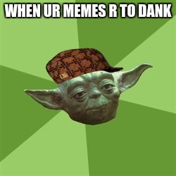 Advice Yoda | WHEN UR MEMES R TO DANK | image tagged in memes,advice yoda,scumbag | made w/ Imgflip meme maker