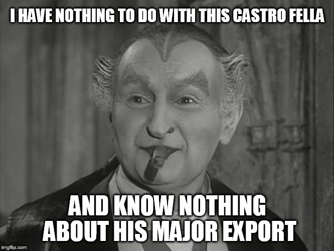 Grandpa Munster | I HAVE NOTHING TO DO WITH THIS CASTRO FELLA AND KNOW NOTHING ABOUT HIS MAJOR EXPORT | image tagged in grandpa munster | made w/ Imgflip meme maker