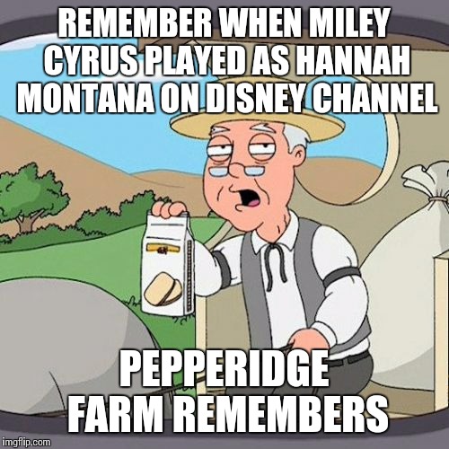 Pepperidge Farm Remembers | REMEMBER WHEN MILEY CYRUS PLAYED AS HANNAH MONTANA ON DISNEY CHANNEL; PEPPERIDGE FARM REMEMBERS | image tagged in memes,pepperidge farm remembers | made w/ Imgflip meme maker