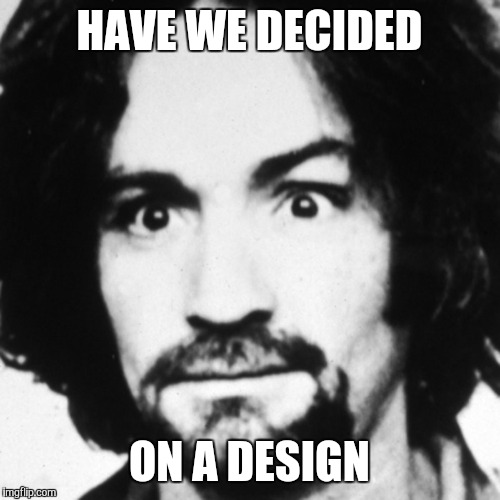 HAVE WE DECIDED; ON A DESIGN | made w/ Imgflip meme maker