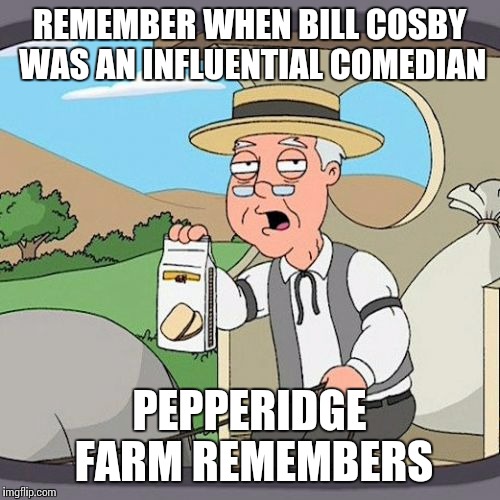 Pepperidge Farm Remembers | REMEMBER WHEN BILL COSBY WAS AN INFLUENTIAL COMEDIAN; PEPPERIDGE FARM REMEMBERS | image tagged in memes,pepperidge farm remembers | made w/ Imgflip meme maker