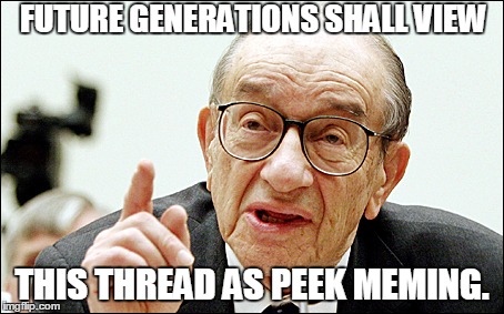 Alan Greenspan Meme | FUTURE GENERATIONS SHALL VIEW; THIS THREAD AS PEEK MEMING. | image tagged in memes,alan greenspan | made w/ Imgflip meme maker