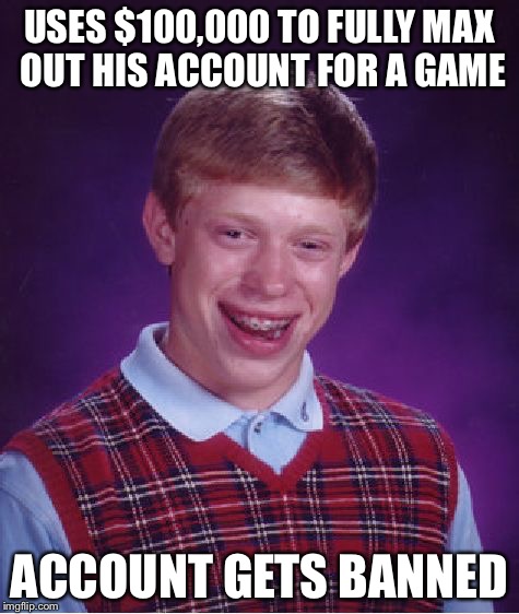 Bad Luck Brian | USES $100,000 TO FULLY MAX OUT HIS ACCOUNT FOR A GAME; ACCOUNT GETS BANNED | image tagged in memes,bad luck brian | made w/ Imgflip meme maker