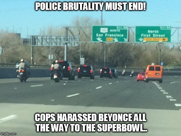 POLICE BRUTALITY MUST END! COPS HARASSED BEYONCE ALL THE WAY TO THE SUPERBOWL.. | image tagged in beyonce,escort,superbowl | made w/ Imgflip meme maker