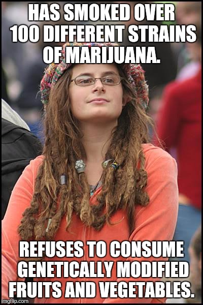 GMO's | HAS SMOKED OVER 100 DIFFERENT STRAINS OF MARIJUANA. REFUSES TO CONSUME GENETICALLY MODIFIED FRUITS AND VEGETABLES. | image tagged in memes,college liberal,funny memes,weed,marijuana | made w/ Imgflip meme maker