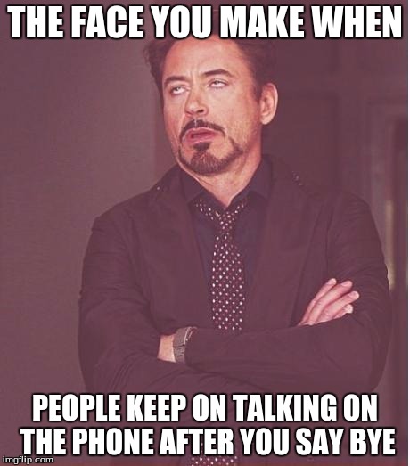 Face You Make Robert Downey Jr | THE FACE YOU MAKE WHEN; PEOPLE KEEP ON TALKING ON THE PHONE AFTER YOU SAY BYE | image tagged in memes,face you make robert downey jr | made w/ Imgflip meme maker