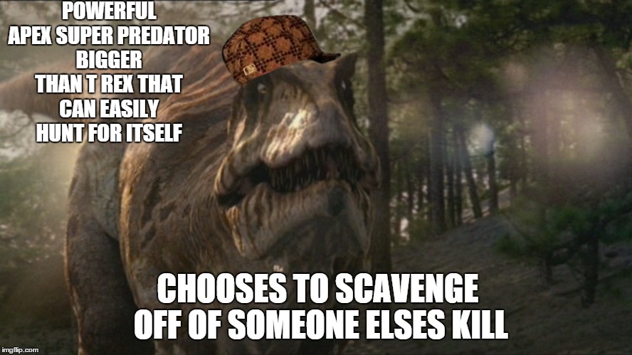 Dinosaur Meme | POWERFUL APEX SUPER PREDATOR BIGGER THAN T REX THAT CAN EASILY HUNT FOR ITSELF; CHOOSES TO SCAVENGE OFF OF SOMEONE ELSES KILL | image tagged in scumbag steve | made w/ Imgflip meme maker