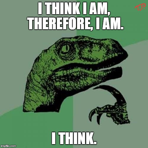 I think I am | I THINK I AM, THEREFORE, I AM. I THINK. | image tagged in memes,philosoraptor,original meme,funny meme,funny | made w/ Imgflip meme maker