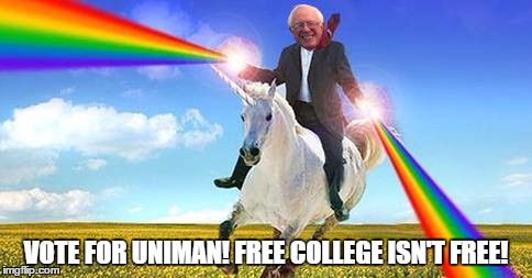 Bernie Sanders on magical unicorn | VOTE FOR UNIMAN! FREE COLLEGE ISN'T FREE! | image tagged in bernie sanders on magical unicorn | made w/ Imgflip meme maker