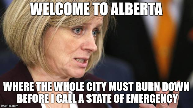 Notley | WELCOME TO ALBERTA; WHERE THE WHOLE CITY MUST BURN DOWN BEFORE I CALL A STATE OF EMERGENCY | image tagged in notley | made w/ Imgflip meme maker