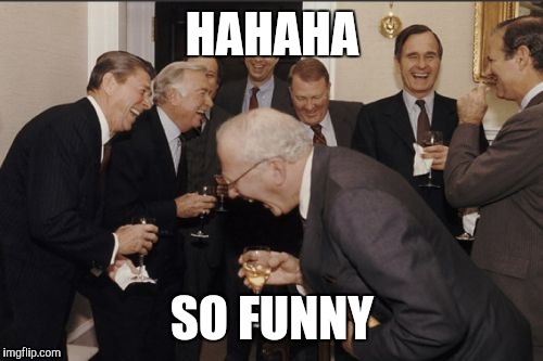 Laughing Men In Suits Meme | HAHAHA SO FUNNY | image tagged in memes,laughing men in suits | made w/ Imgflip meme maker
