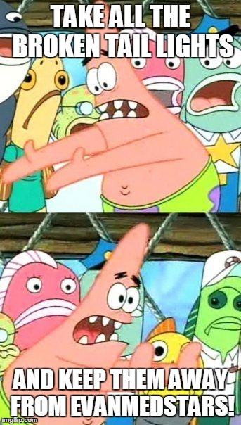 Put It Somewhere Else Patrick Meme | TAKE ALL THE BROKEN TAIL LIGHTS AND KEEP THEM AWAY FROM EVANMEDSTARS! | image tagged in memes,put it somewhere else patrick | made w/ Imgflip meme maker