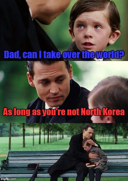 Finding Neverland Meme | Dad, can I take over the world? As long as you're not North Korea | image tagged in memes,finding neverland | made w/ Imgflip meme maker