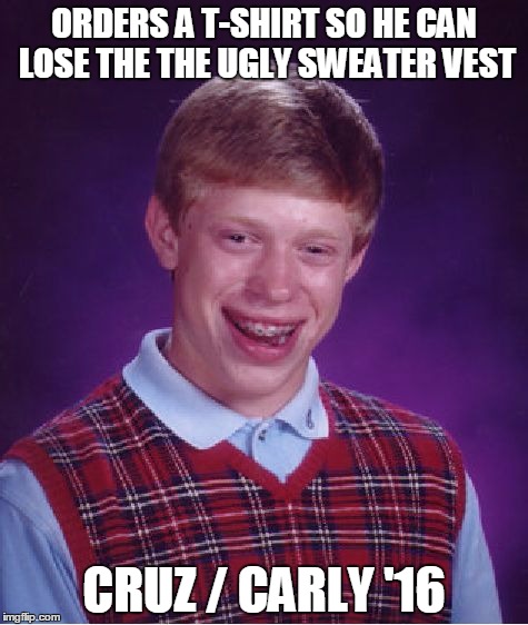 Bad Luck Brian Meme | ORDERS A T-SHIRT SO HE CAN LOSE THE THE UGLY SWEATER VEST; CRUZ / CARLY '16 | image tagged in memes,bad luck brian | made w/ Imgflip meme maker