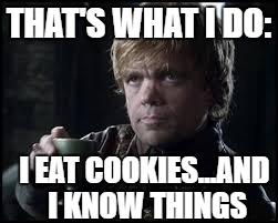 Tyrion Lannister | THAT'S WHAT I DO:; I EAT COOKIES...AND I KNOW THINGS | image tagged in tyrion lannister | made w/ Imgflip meme maker