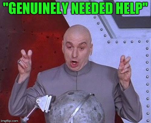 Dr Evil Laser Meme | "GENUINELY NEEDED HELP" | image tagged in memes,dr evil laser | made w/ Imgflip meme maker